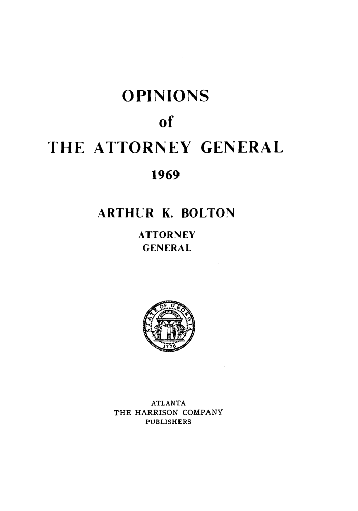 handle is hein.sag/sagga0054 and id is 1 raw text is: OPINIONS
of
THE ATTORNEY GENERAL
1969

ARTHUR K. BOLTON
ATTORNEY
GENERAL

ATLANTA
THE HARRISON COMPANY
PUBLISHERS


