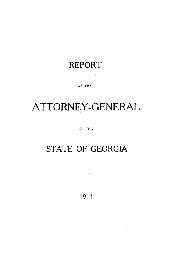 handle is hein.sag/sagga0076 and id is 1 raw text is: REPORT
OF THE
ATTORNEY- GENERAL
OF THE

STATE OF GEORGIA

1911


