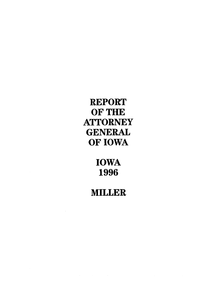 handle is hein.sag/sagia0021 and id is 1 raw text is: REPORT
OF THE
ATTORNEY
GENERAL
OF IOWA
IOWA
1996
MILLER


