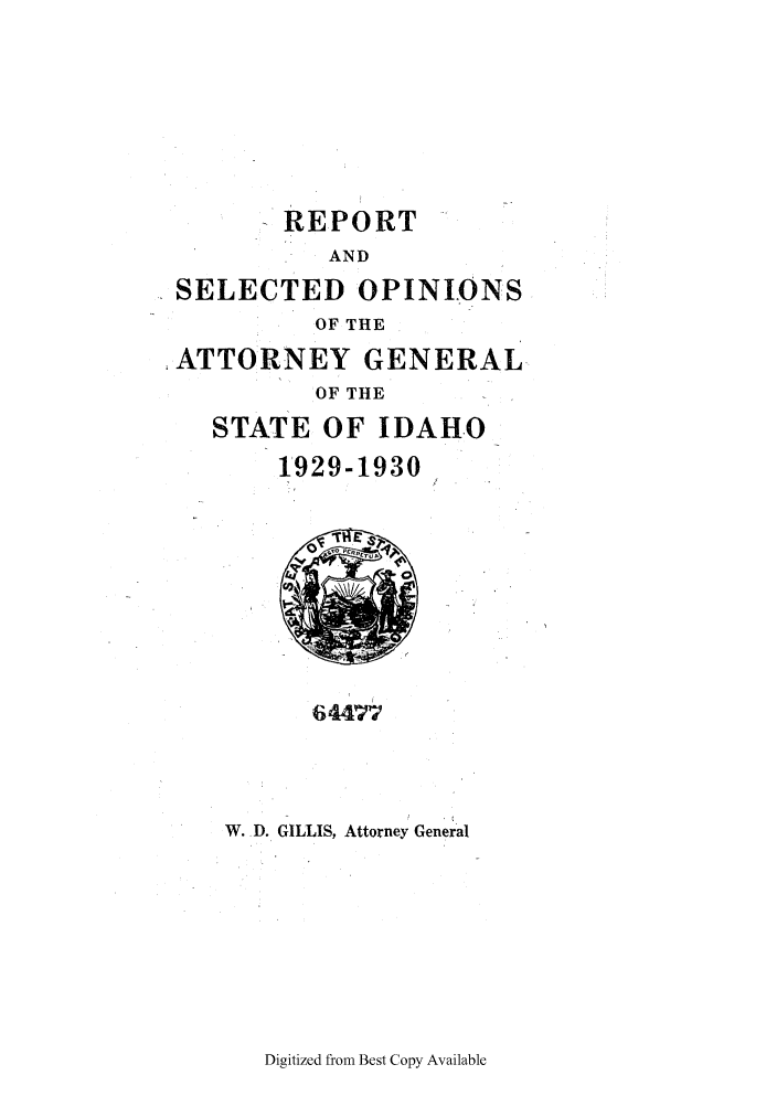 handle is hein.sag/sagid0061 and id is 1 raw text is: REPORT

AND
SELECTED OPINIONS
OF THE
ATTORNEY GENERAL
OF THE
STATE OF IDAHO
1929-1930

64477

W. D. GILLIS, Attorney General

Digitized from Best Copy Available


