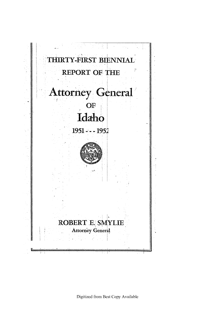 handle is hein.sag/sagid0072 and id is 1 raw text is: TIIRTY-FIRST BIENNIAL
REPORT OF. THE
Attorney General
OF
Idaho
1951--- 195

ROBERT E. SMYLIE
Attormey Generl

Digitized from Best Copy Available

|,



