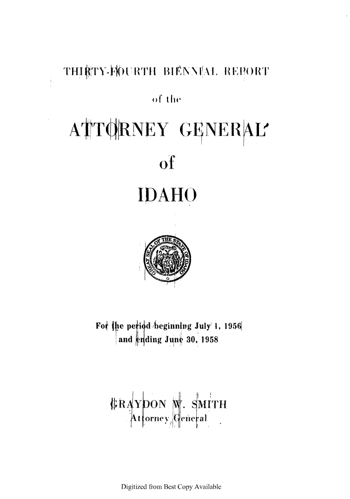 handle is hein.sag/sagid0074 and id is 1 raw text is: o}f ite
ATTOONEY       (AENE R   I-f
of

IDAHO

Fo 111e petid beginning July' 1, 1950
and   ding June 30, 1958
J ,, RYDON         MIATH
t orney fc u   a]

Digitized from Best Copy Available


