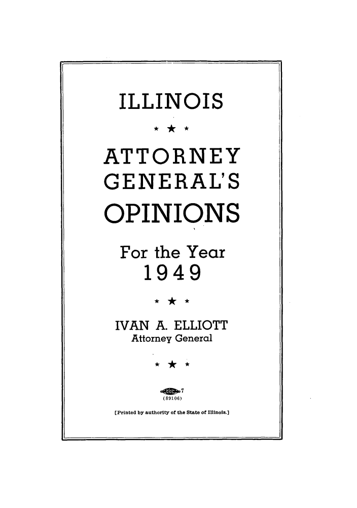 handle is hein.sag/sagil0072 and id is 1 raw text is: ILLINOIS
ATTORNEY
GENERAL'S
OPINIONS
For the Year
1949
IVAN A. ELLIOTT
Attorney General

[Printed by authority of the State of Illinois.]


