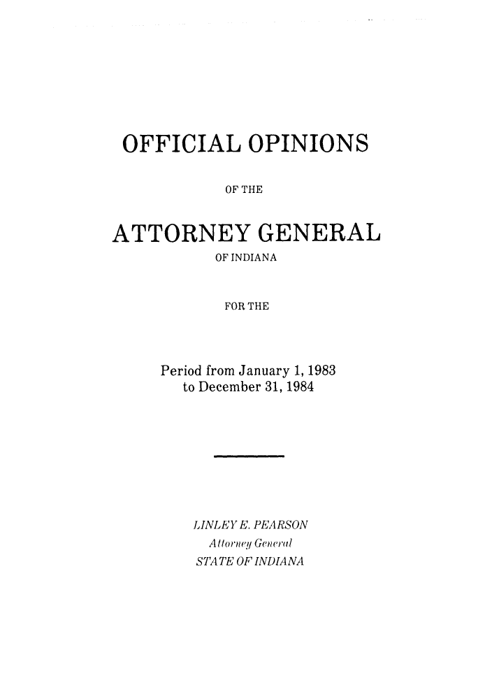handle is hein.sag/sagin0014 and id is 1 raw text is: OFFICIAL OPINIONS
OF THE
ATTORNEY GENERAL

OF INDIANA
FOR THE
Period from January 1, 1983
to December 31, 1984

LINLEY E. PEARSON
A ttorney General
STA TE OF INDIANA


