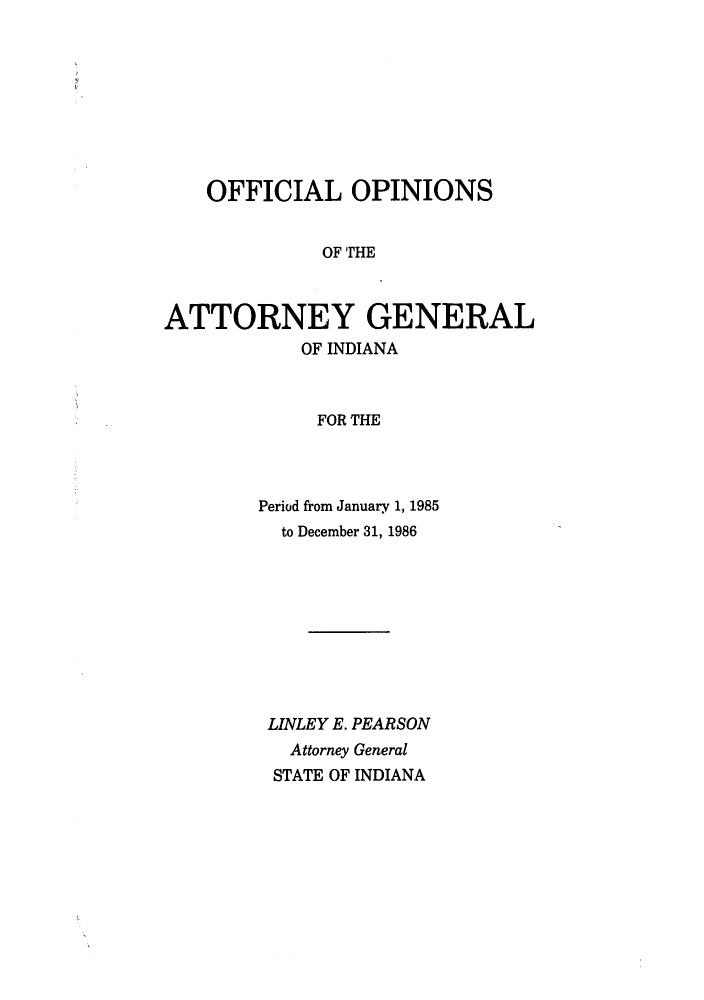 handle is hein.sag/sagin0015 and id is 1 raw text is: OFFICIAL OPINIONS
OF THE
ATTORNEY GENERAL
OF INDIANA
FOR THE

Period from January 1, 1985
to December 31, 1986
LINLEY E. PEARSON
Attorney General
STATE OF INDIANA


