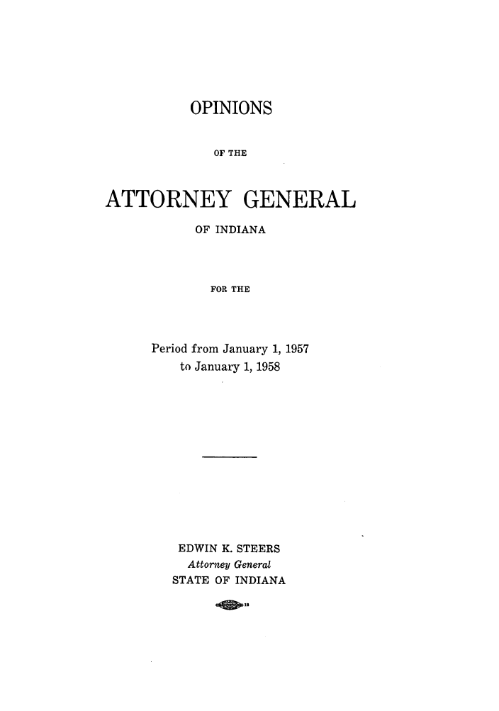 handle is hein.sag/sagin0092 and id is 1 raw text is: OPINIONS
OF THE
ATTORNEY GENERAL

OF INDIANA
FOR THE
Period from January 1, 1957
to January 1, 1958
EDWIN K. STEERS
Attorney General
STATE OF INDIANA

-As.


