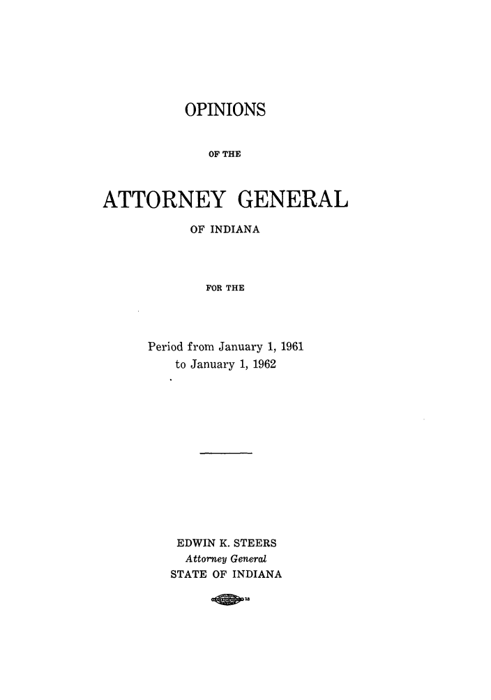 handle is hein.sag/sagin0096 and id is 1 raw text is: OPINIONS
OF THE
ATTORNEY GENERAL

OF INDIANA
FOR THE
Period from January 1, 1961
to January 1, 1962

EDWIN K. STEERS
Attorney General
STATE OF INDIANA

Qp h


