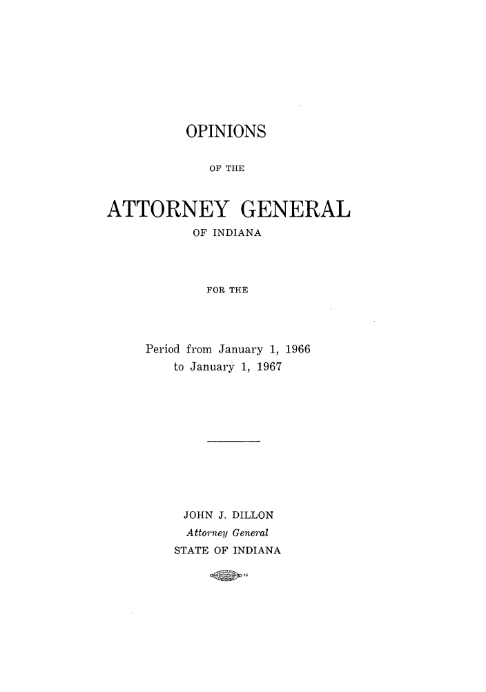 handle is hein.sag/sagin0101 and id is 1 raw text is: OPINIONS
OF THE
ATTORNEY GENERAL
OF INDIANA
FOR THE

Period from January 1, 1966
to January 1, 1967
JOHN J. DILLON
Attorney General
STATE OF INDIANA


