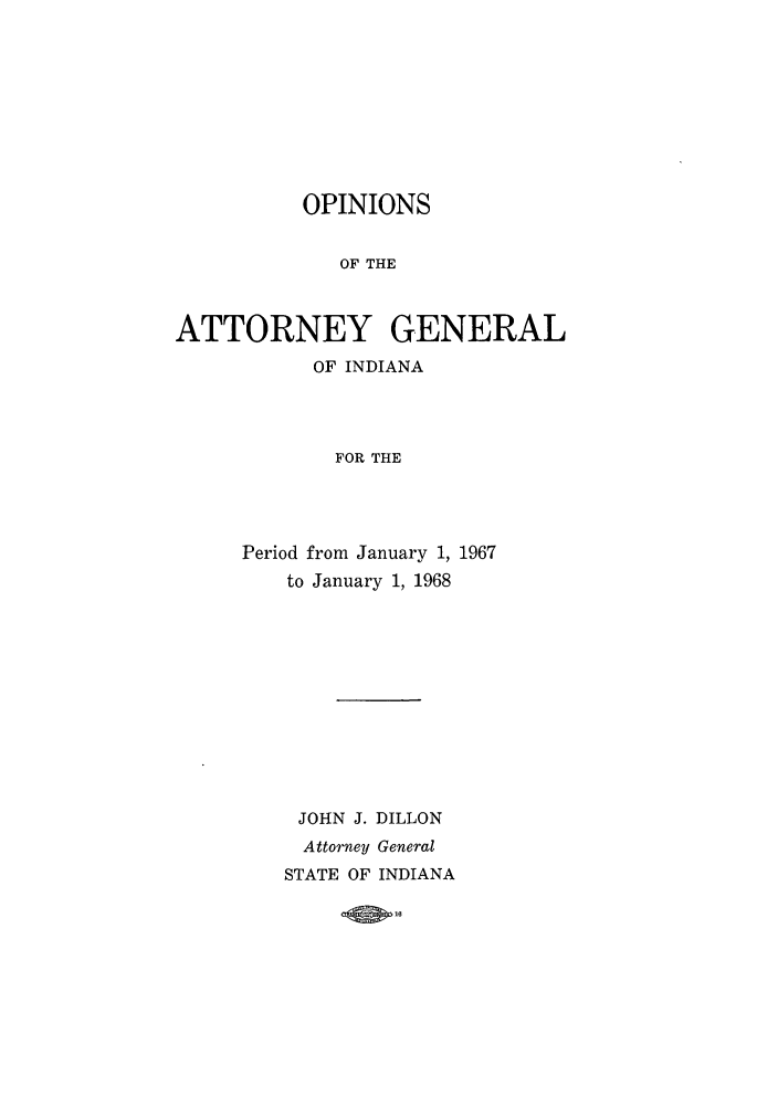 handle is hein.sag/sagin0102 and id is 1 raw text is: OPINIONS
OF THE
ATTORNEY GENERAL
OF INDIANA
FOR THE

Period from January 1, 1967
to January 1, 1968
JOHN J. DILLON
Attorney General
STATE OF INDIANA

10P6



