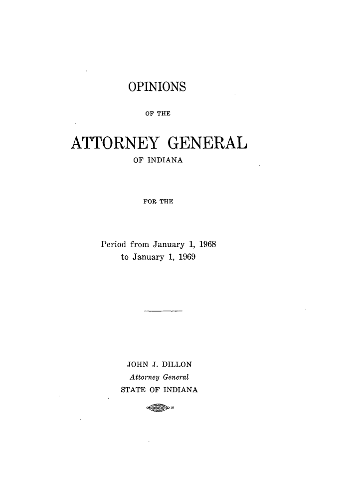 handle is hein.sag/sagin0103 and id is 1 raw text is: OPINIONS
OF THE
ATTORNEY GENERAL
OF INDIANA
FOR THE

Period from January 1, 1968
to January 1, 1969
JOHN J. DILLON
Attorney General
STATE OF INDIANA

I0


