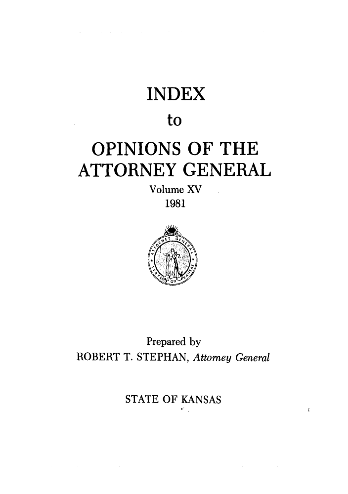 handle is hein.sag/sagks0013 and id is 1 raw text is: INDEX
to
OPINIONS OF THE
ATTORNEY GENERAL
Volume XV
1981

ROBERT T.

Prepared by
STEPHAN, Attorney General

STATE OF KANSAS


