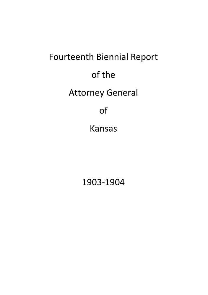 handle is hein.sag/sagks0053 and id is 1 raw text is: Fourteenth Biennial Report
of the
Attorney General
of
Kansas

1903-1904


