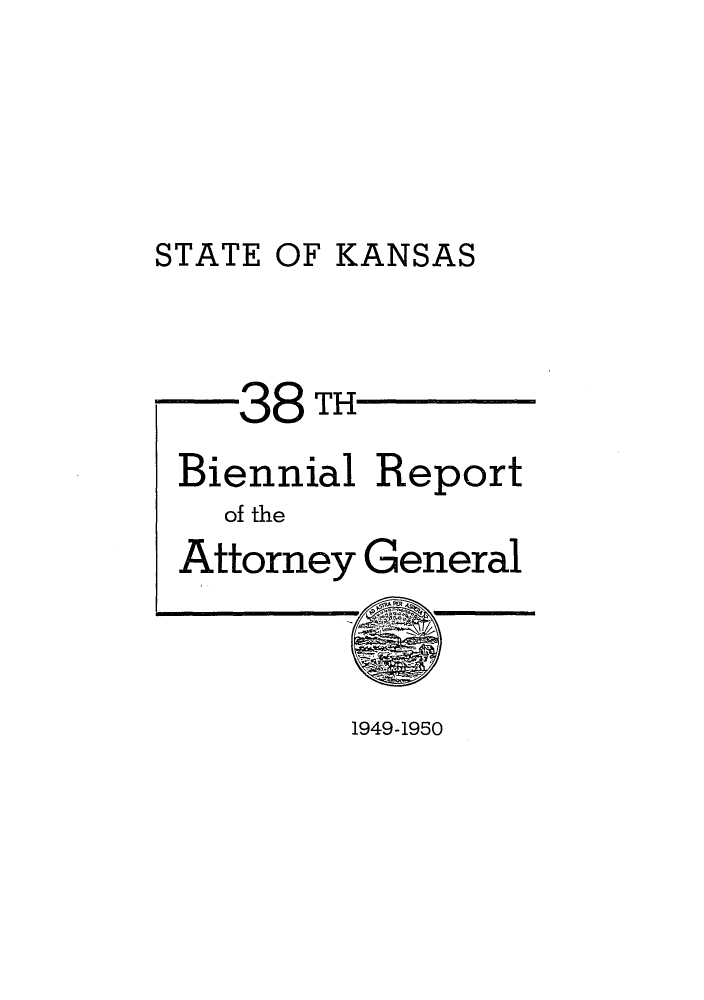 handle is hein.sag/sagks0069 and id is 1 raw text is: STATE OF KANSAS

-38 TH
Biennial Report
of the
Attorney General

1949-1950


