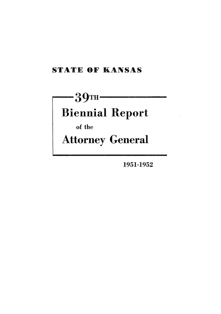 handle is hein.sag/sagks0070 and id is 1 raw text is: STATE OF KANSAS
-39TH
Biennial Report
of the

Attorney

General

1951-1952


