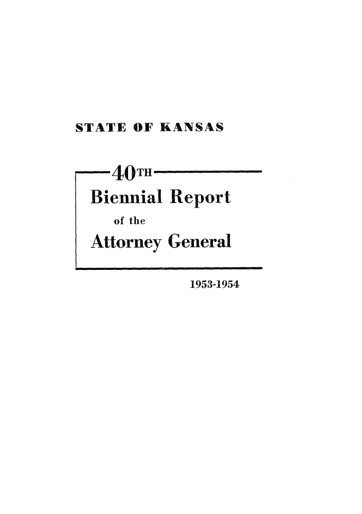handle is hein.sag/sagks0071 and id is 1 raw text is: STATE OF KANSAS

-40TH
Biennial
of the
Attorney

Report
General

1953-1954


