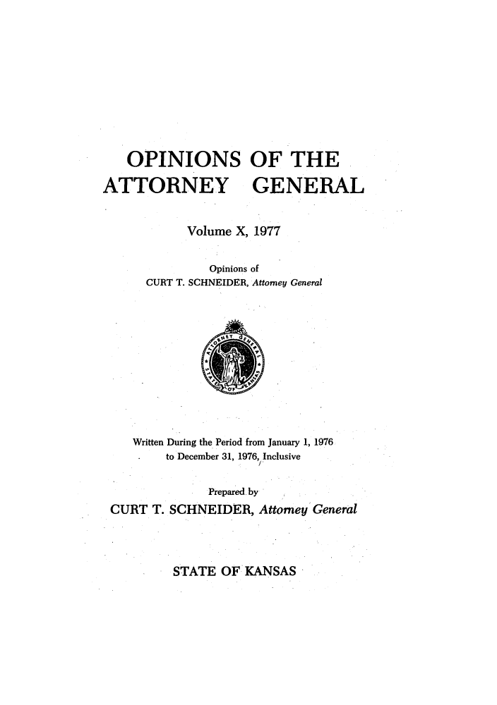 handle is hein.sag/sagks0083 and id is 1 raw text is: OPINIONS OF THE
ATTORNEY GENERAL
Volume X, 1977
Opinions of
CURT T. SCHNEIDER, Attorney General

Written During the Period from January 1, 1976
to December 31, 1976, Inclusive
Prepared by
CURT T. SCHNEIDER, Attomey General

STATE OF KANSAS


