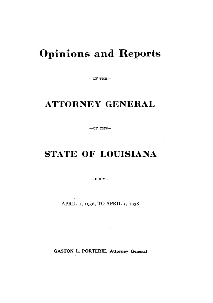 handle is hein.sag/sagla0050 and id is 1 raw text is: Opinions and Reports
-OF THE-

ATTORNEY

GENERAL

-OF THE-

STATE

OF LOUISIANA

-FROM-

APRIL I, 1936, TO APRIL 1, 1938

GASTON L. PORTERIE, Attorney General


