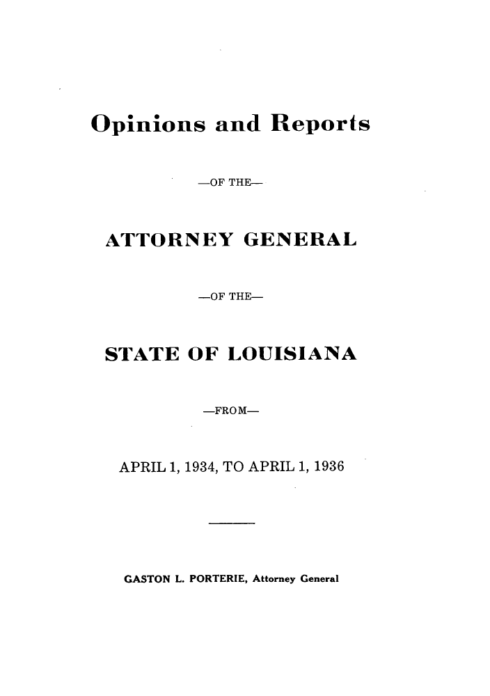 handle is hein.sag/sagla0051 and id is 1 raw text is: Opinions and Reports
-OF THE-
ATTORNEY GENERAL
-OF THE-
STATE OF LOUISIANA
-FROM-
APRIL 1, 1934, TO APRIL 1, 1936

GASTON L. PORTERIE, Attorney General


