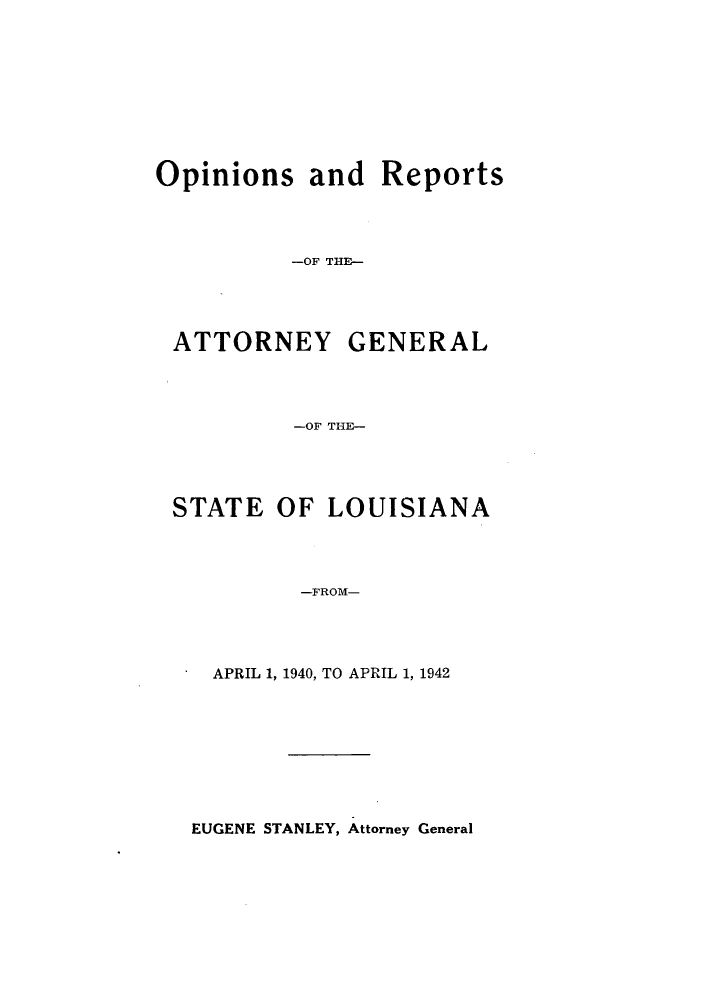 handle is hein.sag/sagla0053 and id is 1 raw text is: Opinions and Reports
-OF THE-

ATTORNEY

GENERAL

-OF THE-
STATE OF LOUISIANA
-FROM-
APRIL 1, 1940, TO APRIL 1, 1942

EUGENE STANLEY, Attorney General


