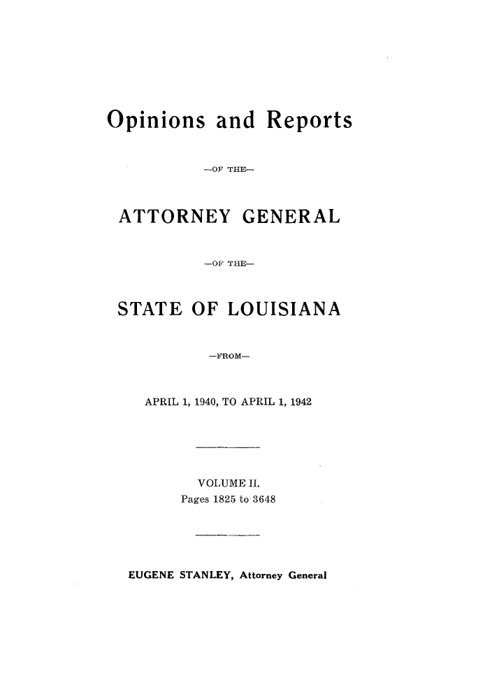 handle is hein.sag/sagla0054 and id is 1 raw text is: Opinions and Reports
-OF THE-
ATTORNEY GENERAL
-OF THE-
STATE OF LOUISIANA
-FROM-
APRIL 1, 1940, TO APRIL 1, 1942

VOLUME II.
Pages 1825 to 3648

EUGENE STANLEY, Attorney General


