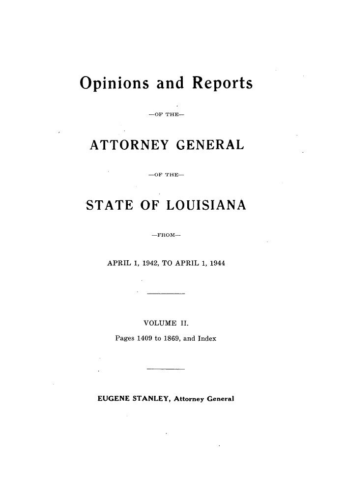 handle is hein.sag/sagla0057 and id is 1 raw text is: Opinions and Reports
-OF THE-
ATTORNEY GENERAL
-OF THE-
STATE OF LOUISIANA
-FROM-

APRIL 1, 1942, TO APRIL 1, 1944
VOLUME II.
Pages 1409 to 1869, and Index

EUGENE STANLEY, Attorney General


