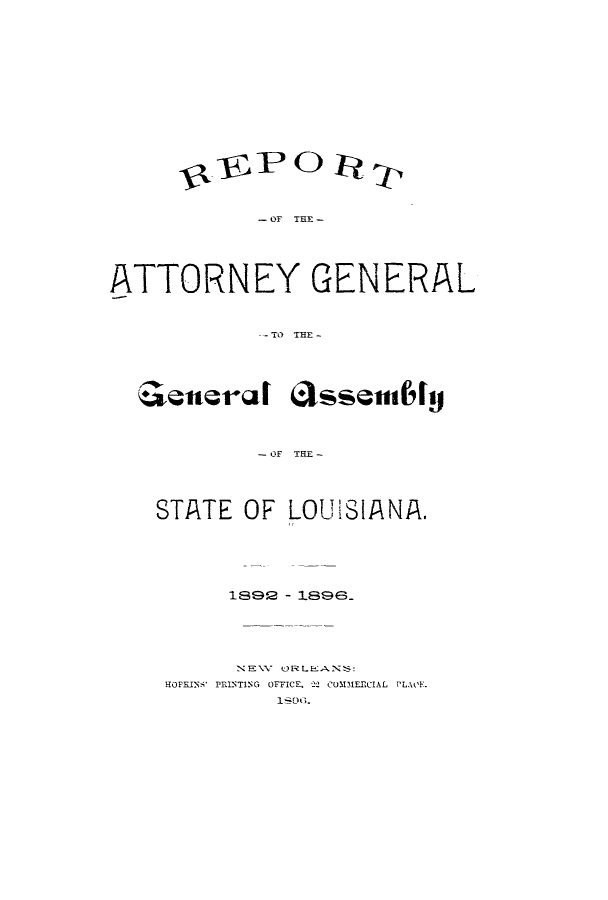 handle is hein.sag/sagla0084 and id is 1 raw text is: - OF THE -
ATTORNEY GENERAL
TO THE -
enera 6t1ssembIly
-OF THO
STATE OF LOUISIANA,

1892 - 1898.
NE\V ORLEANS:
HOPKEIN, PRINTING OFFICE. 2- CU1131ERCIAL PLAOE.
1-00.


