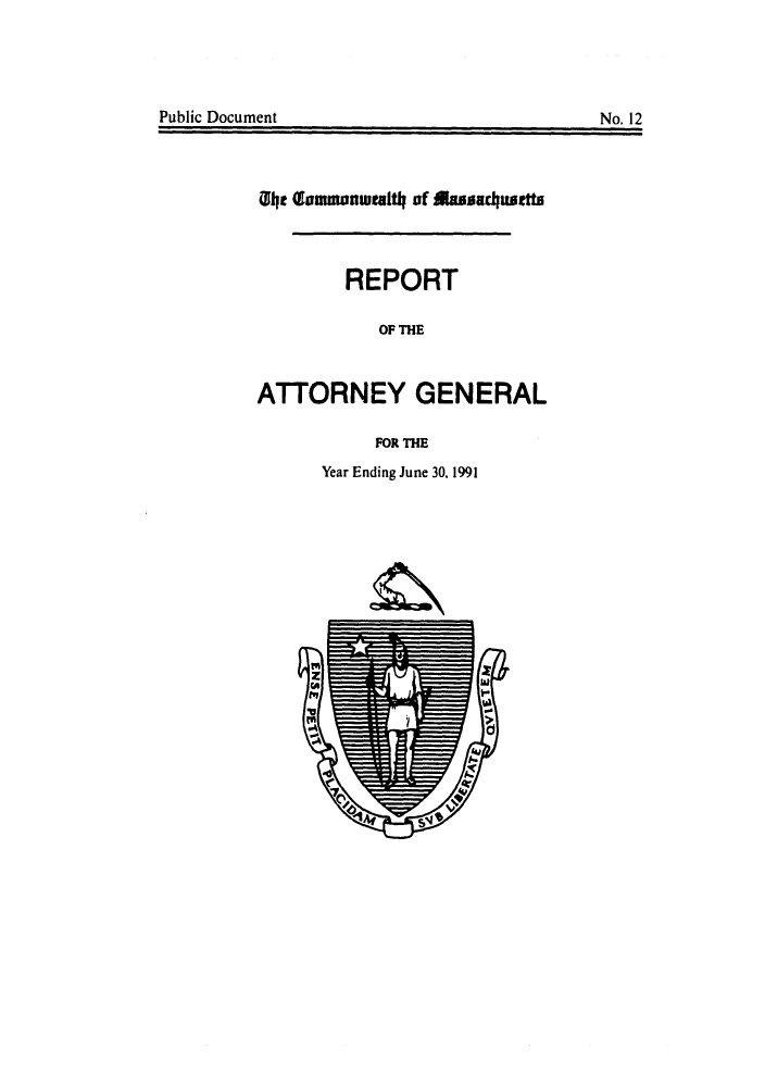 handle is hein.sag/sagma0014 and id is 1 raw text is: Public Document                                      No. 12

Uilht lommnwtaltl of fasadusetts
REPORT
OF THE
ATTORNEY GENERAL
FOR THE

Year Ending June 30. 1991

Public Document

No. 12


