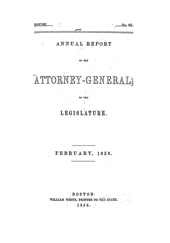 handle is hein.sag/sagma0054 and id is 1 raw text is: ANNUAL REPORT'
OP THll3
ATT0RN-EY=GE E RA'L
TO TIE

JEGISL ATURE.'
FEBRUARY, 1858.
BOSTON:

HOUSE: .....

.- I.'...No, 65.


