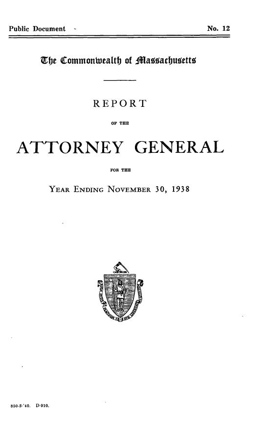 handle is hein.sag/sagma0140 and id is 1 raw text is: Public Document

No. 12

Tbe CommonWealt of AMamacbuatt
REPORT
OF THE
ATTORNEY GENERAL
FOR THE

YEAR ENDING NOVEMBER 30, 1938

850-S-'40. D-910.


