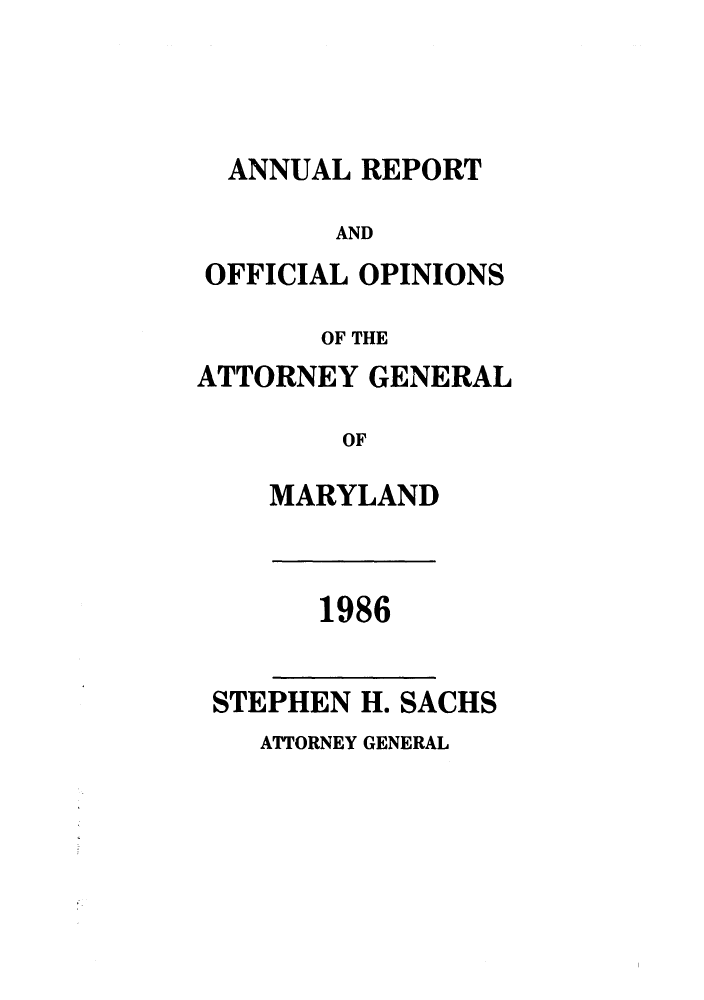 handle is hein.sag/sagmd0008 and id is 1 raw text is: ANNUAL REPORT
AND
OFFICIAL OPINIONS
OF THE
ATTORNEY GENERAL
OF
MARYLAND

1986

STEPHEN H. SACHS

ATTORNEY GENERAL


