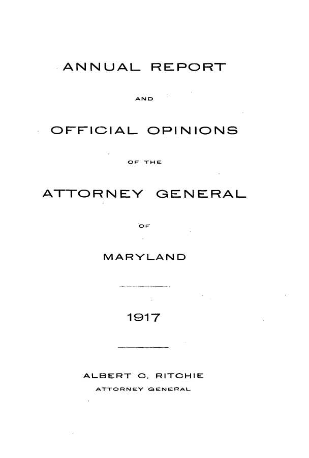 handle is hein.sag/sagmd0037 and id is 1 raw text is: ANNUAL

REPORT

AND

OFFICIAL

OPINIONS

OF THE

ATTO R N EY

GENERAL

OF

MARYLAND

1917

ALBERT 0. RITCHIE
ATTORNEY GENERAL.


