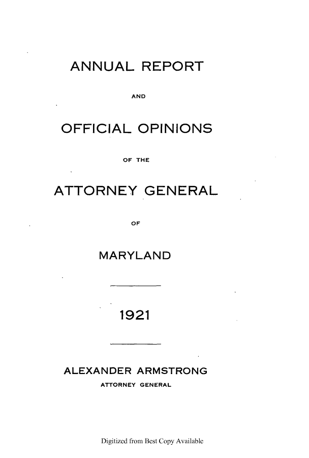 handle is hein.sag/sagmd0041 and id is 1 raw text is: ANNUAL REPORT
AND
OFFICIAL OPINIONS
OF THE
ATTORNEY GENERAL
OF
MARYLAND
1921
ALEXANDER ARMSTRONG
ATTORNEY GENERAL

Digitized from Best Copy Available


