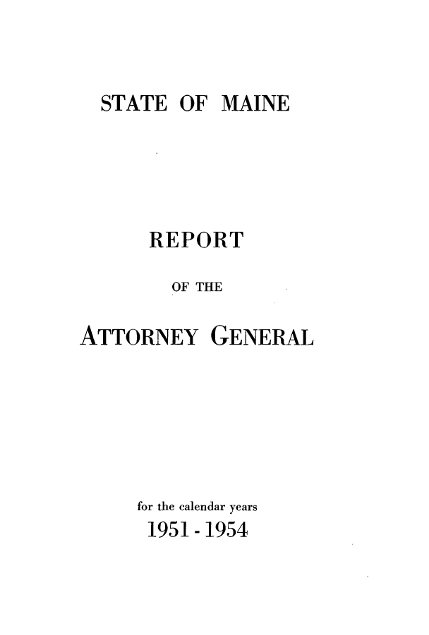 handle is hein.sag/sagme0052 and id is 1 raw text is: STATE OF MAINE

REPORT
OF THE
ATTORNEY GENERAL
for the calendar years
1951 - 1954


