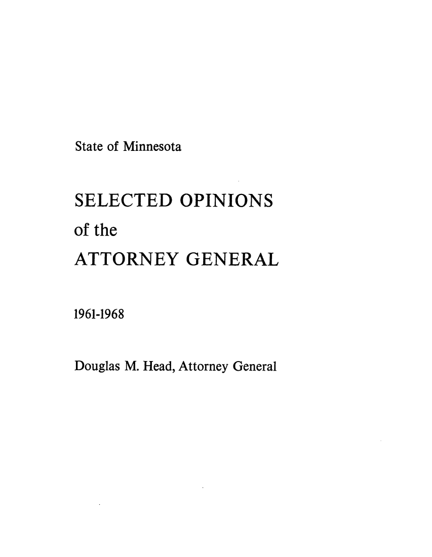 handle is hein.sag/sagmn0078 and id is 1 raw text is: State of Minnesota

SELECTED OPINIONS
of the
ATTORNEY GENERAL
1961-1968

Douglas M. Head, Attorney General


