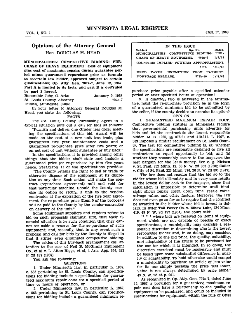 handle is hein.sag/sagmn0083 and id is 1 raw text is: MINNESOTA LEGAL REGISTER

VOL. 1, NO. 1

Opinions of the Attorney General
Hon. DOUGLAS M. HEAD
MUNICIPALITIES: COMPETITIVE BIDDING: PUR-
CHASE OF HEAVY EQUIPMENT: Cost of equipment
plus cost of maximum repairs during guarantee per-
iod minus guaranteed repurchase price as formula
to ascertain low bidder, approved subject to certain
qualifications; Op. Atty. Gen. 707a-7, June 12, 1967.
Part A is limited to its facts, and part B is overruled
by part 2 hereof.
Honorable John C. Arko              January 9, 1968
St. Louis County Attorney                    707a-7
Duluth, Minnesota 55802
In your letter to Attorney General Douglas M.
Head, you state the following:
FACTS
The (St. Louis) County Purchasing Agent in a
typical situation puts out a call for bids as follows:
Furnish and deliver one Grader less dozer meet-
ing the specifications of this bid. Award will be
made on the cost of a new unit less trade, plus
guaranteed five year maintenance costs and a
guaranteed re-purchase price after five years; or
on net cost of unit without guarantee or buy back.
In the specifications it is provided among other
things, that the bidder shall state and include a
guaranteed price for re-purchase by him five years
hence. Paragraph 11 of the specifications provides:
The County retains the right to sell or trade or
otherwise dispose of the equipment at its discre-
tion at any time. Such action will make the con-
tract (repurchase agreement) null and void for
that particular machine. Should the County exer-
cise its option to return a unit to the vendor-
contractor at the expiration of the five year agree-
ment, the re-purchase price (Item 5 of the proposal)
will be paid to the County by the vendor-contractor
on delivery of the unit.
Some equipment suppliers and vendors refuse to
bid on such proposals claiming, first, that their fi-
nancial situation is in such condition that they can-
not set aside a reserve for the re-purchase of such
equipment; and, secondly, that in any event such a
proposal and call for bids by the County is illegal in
that it stifles, even eliminates competitive bidding.
The critics of this buy-back arrangement call at-
tention to the case of Neil B. McGinnis Equipment
Co., et al v. L. Alton Riggs, et al, 4 Ariz. App. 556, 422
P. 2d 187 (1967).
You ask the following:
QUESTIONS
1. Under Minnesota law, in particular L. 1967,
c. 563 pertaining to St. Louis County, can specifica-
tions for bidding include a specification for guaran-
teed maximum repair costs for a specified period of
time or hours of operation, or
2. Under Minnesota law, in particular L. 1967,
C. 563 pertaining to St. Louis County, can specifica-
tions for bidding include a guaranteed minimum re-

JAN. 17, 1968

IN THIS ISSUE
Subject                    Op. No.      Dated
MUNICIPALITIES: COMPETITIVE BIDDING: PUR-
CHASE OF HEAVY EQUIPMENT.       707a-7  1/9/68
COUNTIES: IMPLIED POWERS: APPROPRIATIONS.
107b   1/10/68
DEED TAXES: EXEMPTION FROM PAYMENT:
MORTGAGE RELEASE.             373b-10  1/11/68
purchase price payable after a specified calendar
period or after specified hours of operation?
3. If question two is answered in the affirma-
tive, must the re-purchase provision be in the form
of a guaranteed minimum bid to be submitted by
the seller, if the county decides to exercise its option?
OPINION
1. GUARANTEED MAXIMUM REPAIR COST.
Competitive bidding statutes in Minnesota require
that governmental purchasing units advertise for
bids and let the contract to the lowest responsible
bidder. M. S. 1965, §§ 375.21 and 412.311. L. 1967, c.
563 imposes a similar requirement on St. Louis Coun-
ty. The test for competitive bidding is, (a) whether
the specifications are reasonable designed -to give all
contractors an equal opportunity to bid; and (b)
whether they reasonably assure to the taxpayers the
best bargain for the least money. See e. g. Nielsen
v. St. Paul, 252 Minn. 12, 88 N. W. 2d 853 (1958); Coller
v. City of St. Paul, 223 Minn. 376, 26 N. W. 2d 835 (1947).
The law does not require that the bid go to the
bidder whose bid ultimately and in every case results
in the lowest dollar cost to the taxpayer, since that
calculation is impossible to determine until hind-
sight shows repair costs, down time, resale value,
salvage value, and other factors. Moreover, the law
does not even go so far as to require that the contract
be awarded to the bidder whose bid is lowest in dol-
lars. In Otter Tail Power Co. v. Elbow Lake, 234 Minn.
419, 49 N. W. 2d 197 (1951), the court said:
* * * where bids are received on items of equip-
ment which are not capable of precise or exact
specifications, a municipality may exercise a rea-
sonable discretion in determining who is the lowest
responsible bidder and, in so doing, may consider,
in addition to the bid price, the quality, suitability,
and adaptability of the article to be purchased for
the use for which it is intended. In so doing, the
discretion exercised must be reasonable and must
be based upon some substantial difference in qual-
ity or adaptability. To hold otherwise would compel
a municipality to purchase an article of less value
for its use simply because the price was lower.
Value is not always determined by price alone.
49 N. W. 2d at p. 201.
As recognized in Op. Atty. Gen. 707a-7, dated June
12, 1967, a provision for a guaranteed maximum re-
pair cost does have a relationship to the quality of
equipment to be purchased, and could be included in
specifications for equipment, within the rule of Otter


