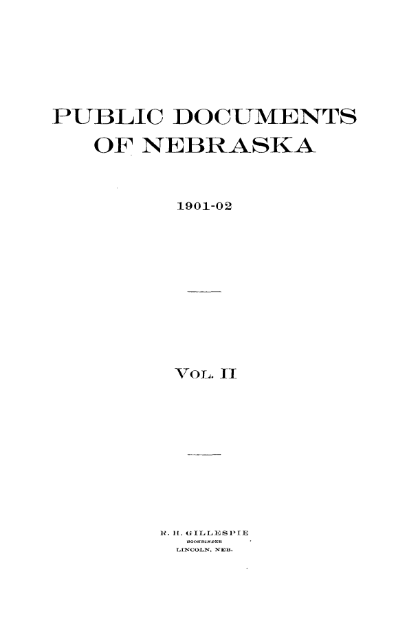 handle is hein.sag/sagne0105 and id is 1 raw text is: PUBLIC DOCUMENTS
OF NEBRASKA
1901-02
VOL. II
R. Hi. GILLESPIE
LINCOLN, NEB.


