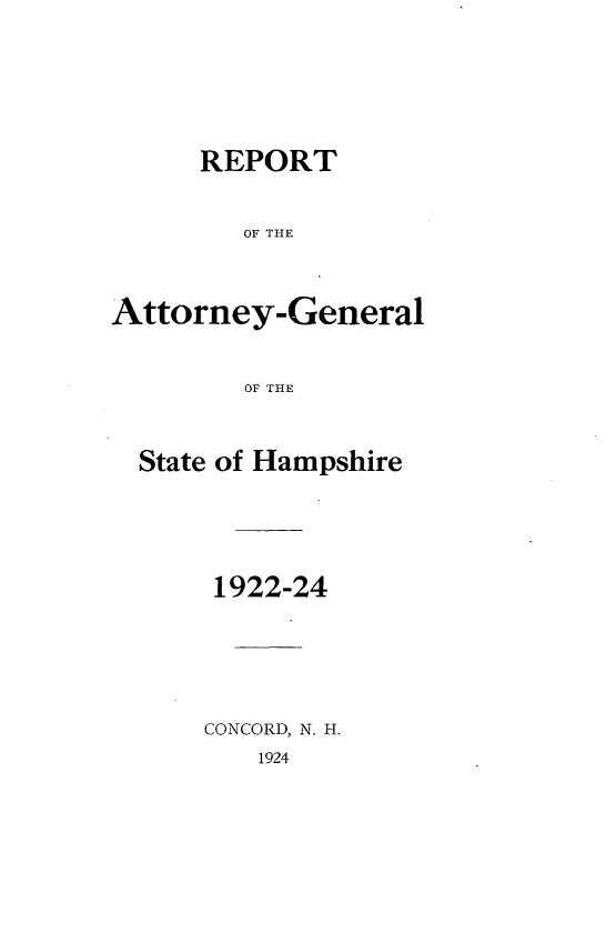 handle is hein.sag/sagnh0026 and id is 1 raw text is: REPORT
OF THE
Attorney-General
OF THE
State of Hampshire
1922-24
CONCORD, N. H.

1924


