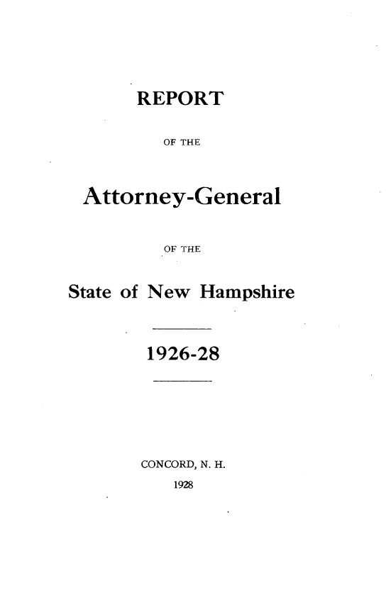 handle is hein.sag/sagnh0028 and id is 1 raw text is: REPORT
OF THE
Attorney-General
OF THE

State of

New Hampshire

1926-28
CONCORD, N. H.

1928


