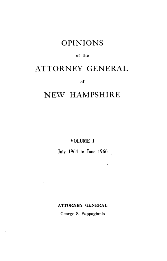 handle is hein.sag/sagnh0036 and id is 1 raw text is: OPINIONS
of the
ATTORNEY GENERAL
of
NEW HAMPSHIRE
VOLUME 1
July 1964 to June 1966
ATTORNEY GENERAL

George S. Pappagianis


