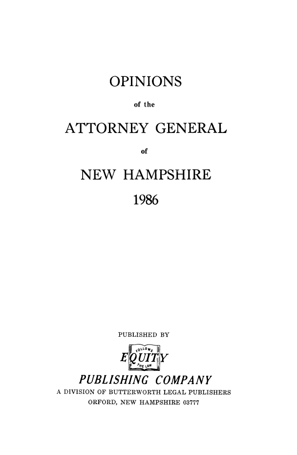 handle is hein.sag/sagnh0037 and id is 1 raw text is: OPINIONS
of the
ATTORNEY GENERAL
of
NEW HAMPSHIRE
1986
PUBLISHED BY
E      Y
PUBLISHING COMPANY
A DIVISION OF BUTTERWORTH LEGAL PUBLISHERS
ORFORD, NEW HAMPSHIRE 03777


