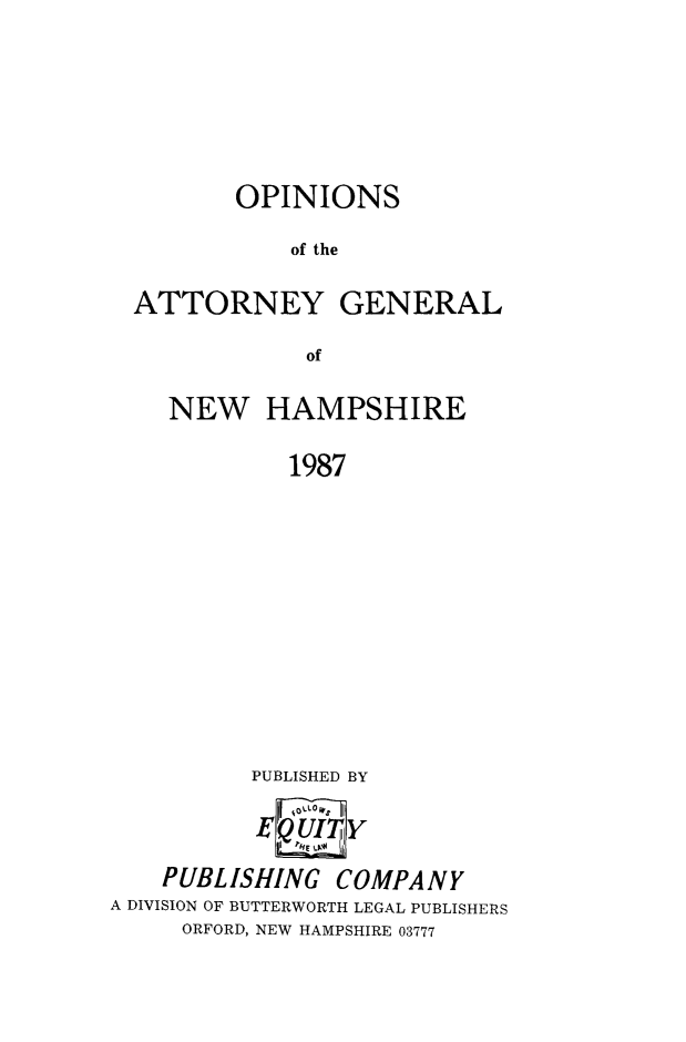 handle is hein.sag/sagnh0038 and id is 1 raw text is: OPINIONS
of the
ATTORNEY GENERAL
of
NEW HAMPSHIRE
1987
PUBLISHED BY
E00 UI Y
PUBLISHING COMPANY
A DIVISION OF BUTTERWORTH LEGAL PUBLISHERS
ORFORD, NEW HAMPSHIRE 03777


