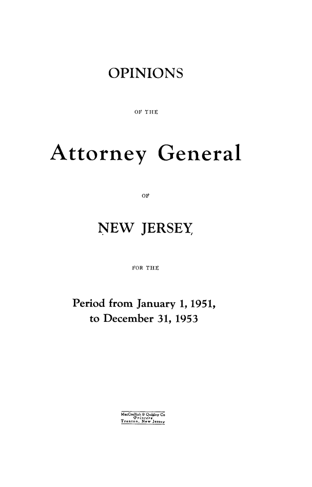 handle is hein.sag/sagnj0009 and id is 1 raw text is: OPINIONS
OF THE
Attorney General
ol

NEW JERSEY
VOR THE
Period from January 1, 1951,
to December 31, 1953
MsoCrellish & Qui key Co
T Prnters
Trenton. New Jersey


