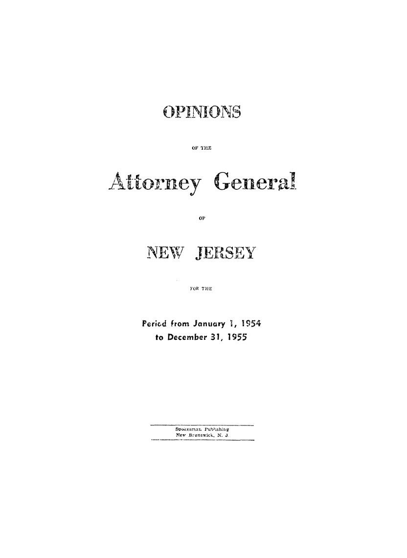 handle is hein.sag/sagnj0010 and id is 1 raw text is: OPINIONS
OF .fp-E
Attorney Gen-er'
OF

NEW JERSEY
YOR TIE
Perid from January 1, 1954
to December 31, 1955

,pkesmar, Publishing
New Bunswick, N. J


