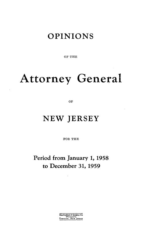 handle is hein.sag/sagnj0012 and id is 1 raw text is: OPINIONS
OF THE

Attorney
OF
NEW ]I

General

RSEY

FOR THE

Period from January 1, 1958
to December 31, 1959
M=nCllinh & Quikie, Co
'Printers
Trenton. New Jersey


