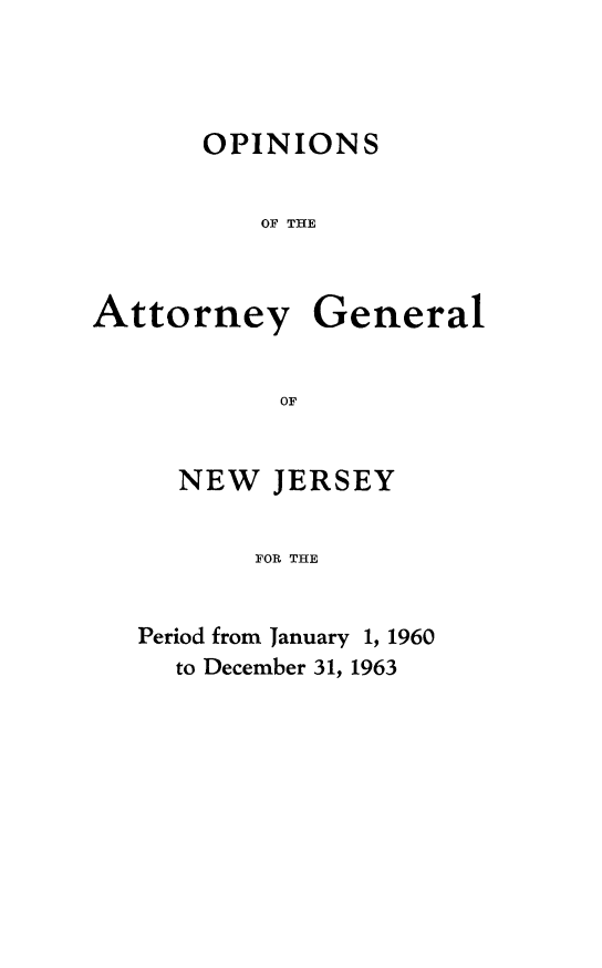 handle is hein.sag/sagnj0013 and id is 1 raw text is: OPINIONS
OF THE

Attorney

General

NEW JERSEY
FOR THE
Period from January 1, 1960
to December 31, 1963


