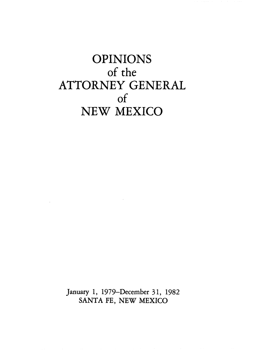 handle is hein.sag/sagnm0032 and id is 1 raw text is: OPINIONS
of the
ATTORNEY GENERAL
of
NEW MEXICO

January 1, 1979-December 31, 1982
SANTA FE, NEW MEXICO


