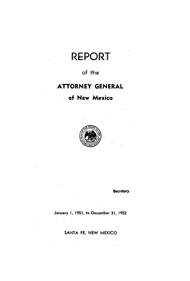 handle is hein.sag/sagnm0051 and id is 1 raw text is: REPORT
of the
ATTORNEY GENERAL
of New Mexico

Secretary
January 1, 1951, to December 31, 1952

SANTA FE, NEW MEXICO


