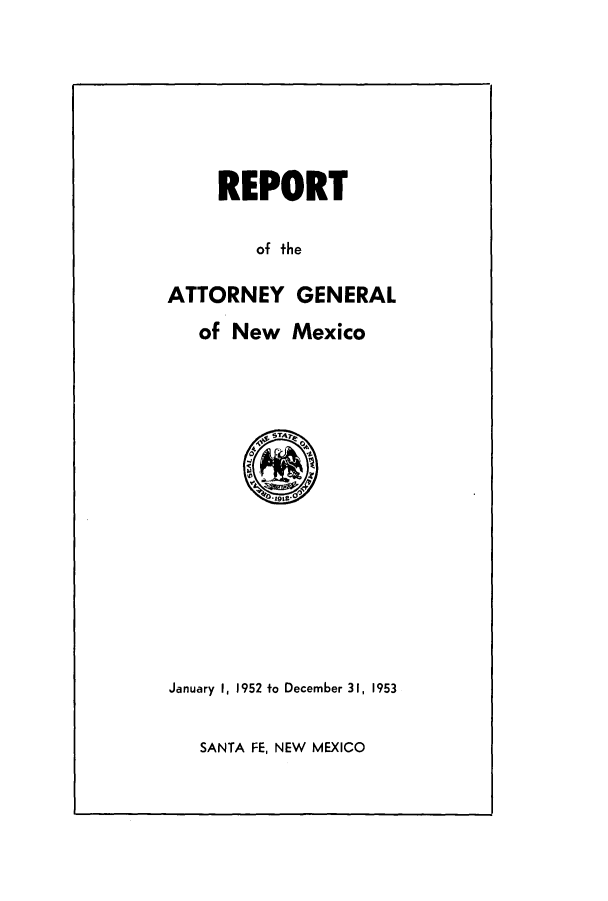 handle is hein.sag/sagnm0052 and id is 1 raw text is: REPORT
of the
ATTORNEY GENERAL
of New Mexico

January I, 1952 to December 31, 1953

SANTA FE, NEW MEXICO


