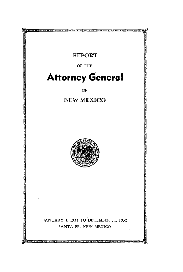 handle is hein.sag/sagnm0066 and id is 1 raw text is: REPORT
OF THE
Attorney General
OF
NEW MEXICO
JANUARY 1, 1931 TO DECEMBER 31, 1932
SANTA FE, NEW MEXICO

...........................                                                                                           ....................................



