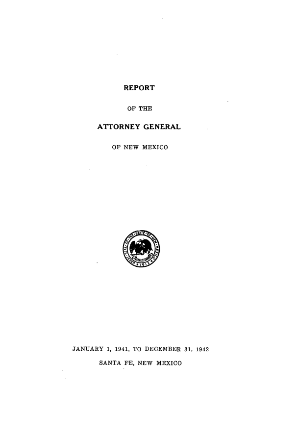 handle is hein.sag/sagnm0071 and id is 1 raw text is: REPORT
OF THE
ATTORNEY GENERAL
OF NEW MEXICO
JANUARY 1, 1941, TO DECEMBER 31, 1942
SANTA FE, NEW MEXICO



